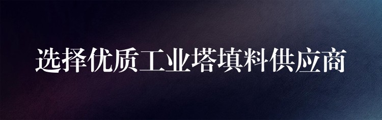 选择优质工业塔填料供应商