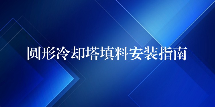 圆形冷却塔填料安装指南