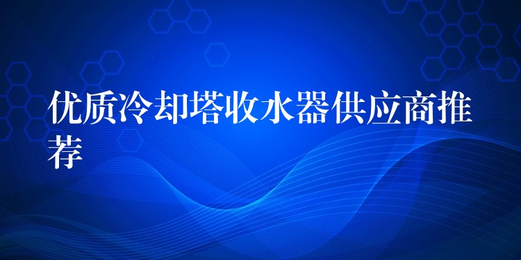 优质冷却塔收水器供应商推荐