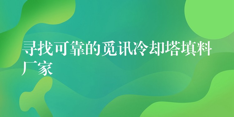 寻找可靠的觅讯冷却塔填料厂家