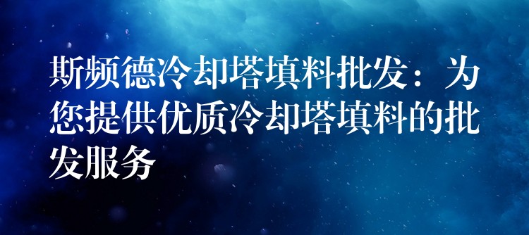 斯频德冷却塔填料批发：为您提供优质冷却塔填料的批发服务