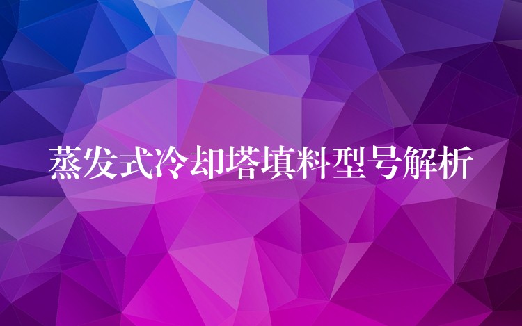 蒸发式冷却塔填料型号解析