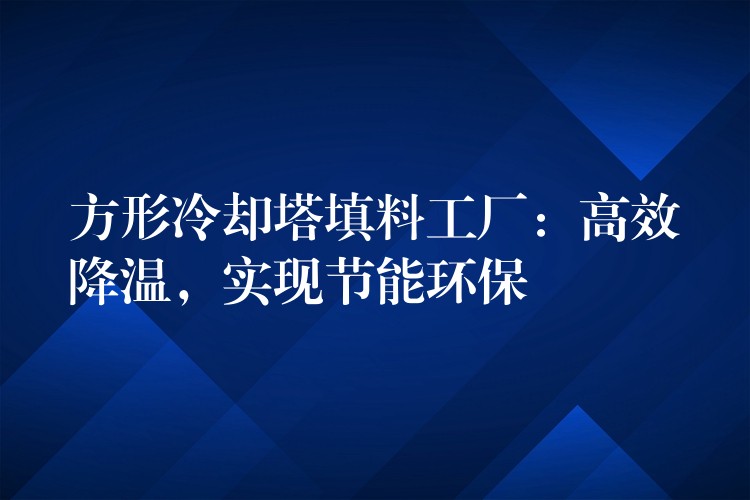 方形冷却塔填料工厂：高效降温，实现节能环保