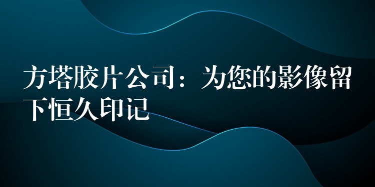 方塔胶片公司：为您的影像留下恒久印记