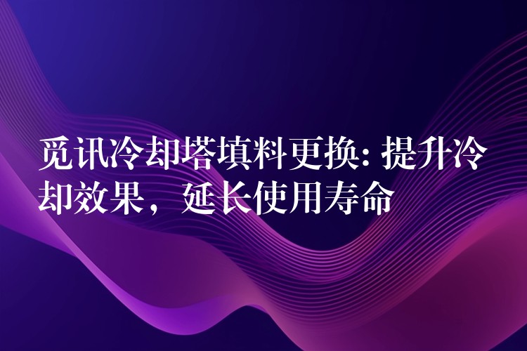 觅讯冷却塔填料更换: 提升冷却效果，延长使用寿命