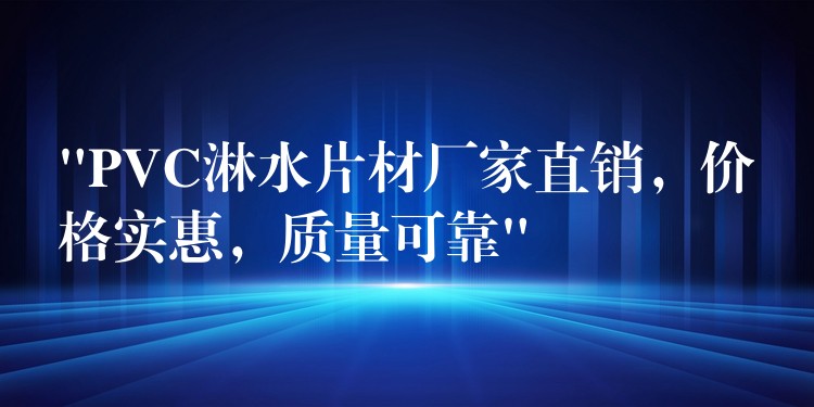 “PVC淋水片材厂家直销，价格实惠，质量可靠”
