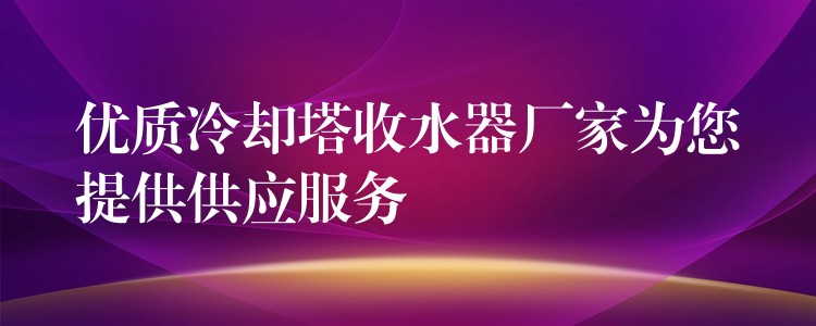优质冷却塔收水器厂家为您提供供应服务