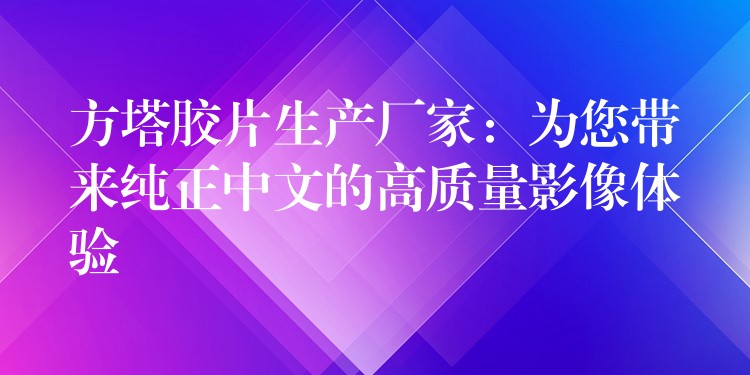 方塔胶片生产厂家：为您带来纯正中文的高质量影像体验