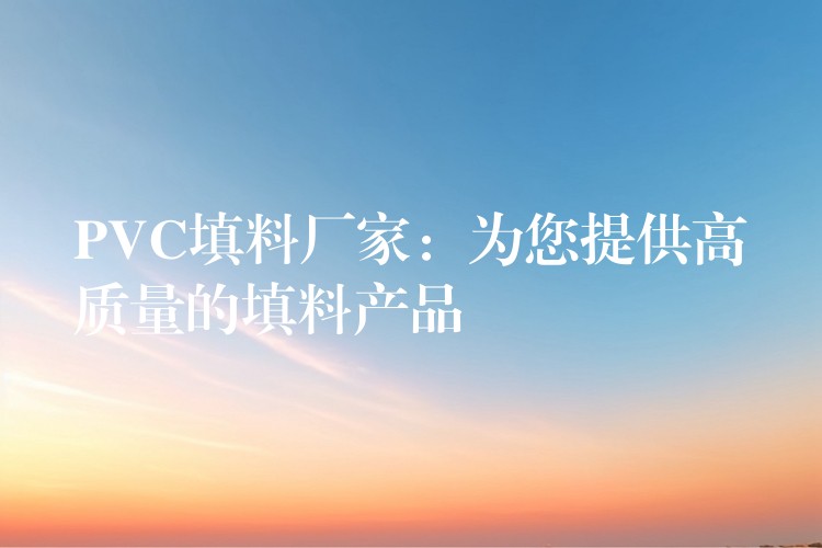 PVC填料厂家：为您提供高质量的填料产品
