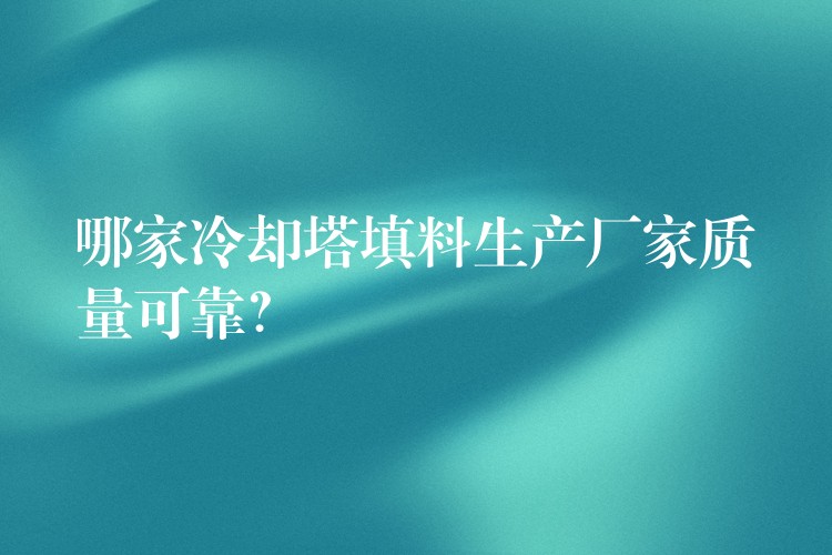 哪家冷却塔填料生产厂家质量可靠？
