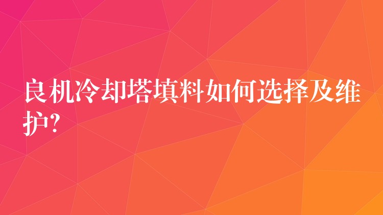良机冷却塔填料如何选择及维护？