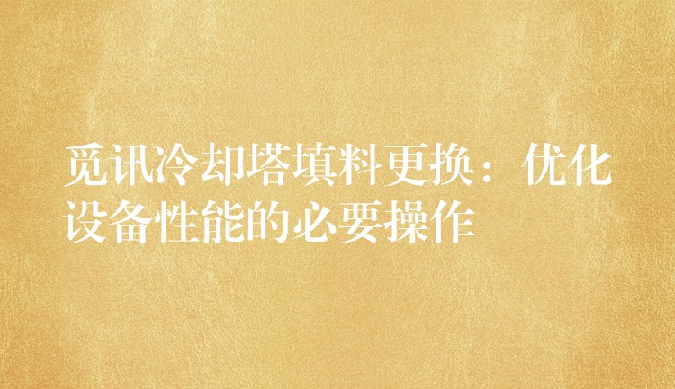 觅讯冷却塔填料更换：优化设备性能的必要操作