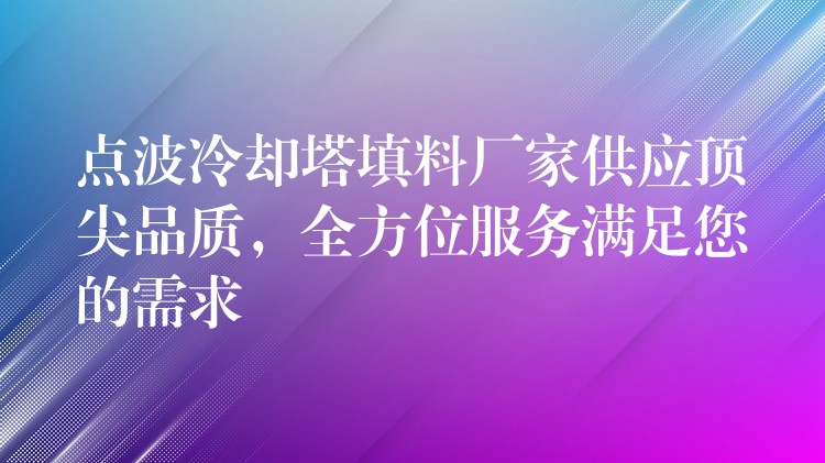 点波冷却塔填料厂家供应顶尖品质，全方位服务满足您的需求