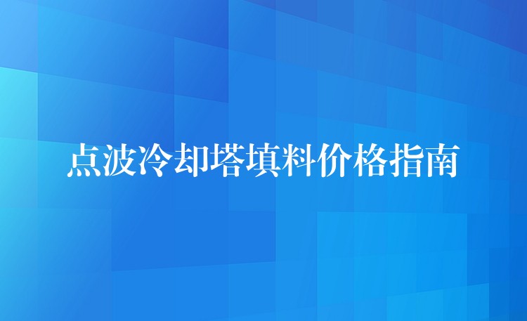 点波冷却塔填料价格指南