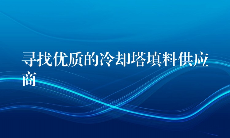 寻找优质的冷却塔填料供应商