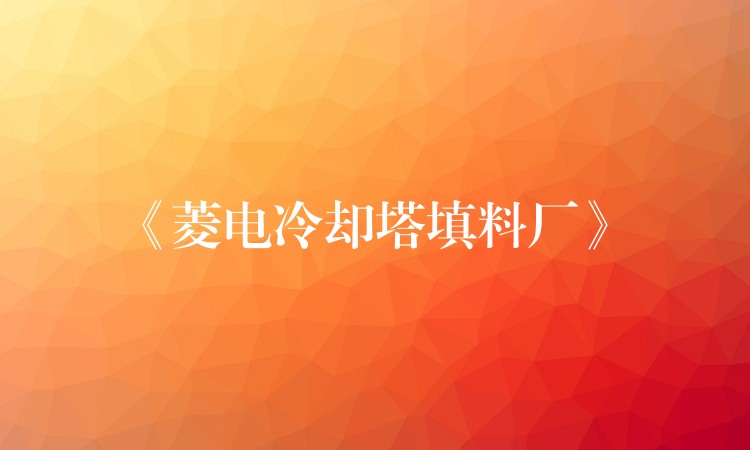 《菱电冷却塔填料厂》