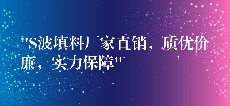 “S波填料厂家直销，质优价廉，实力保障”
