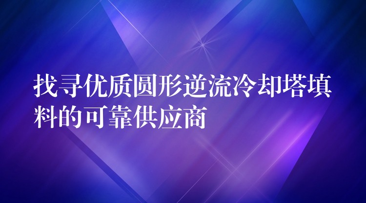 找寻优质圆形逆流冷却塔填料的可靠供应商