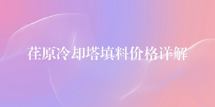 荏原冷却塔填料价格详解