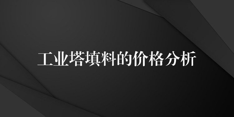 工业塔填料的价格分析