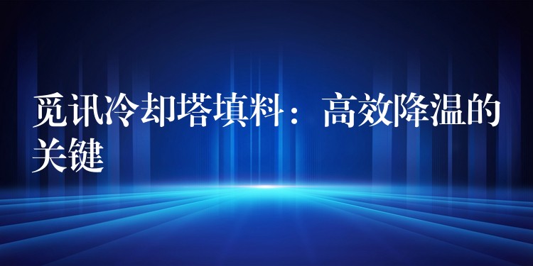 觅讯冷却塔填料：高效降温的关键