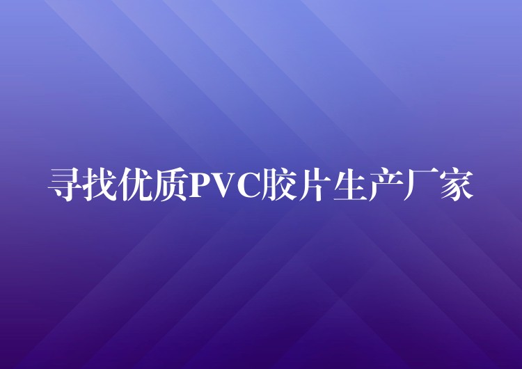 寻找优质PVC胶片生产厂家