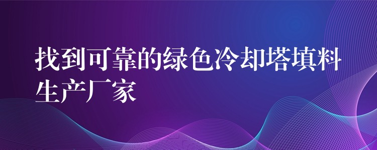 找到可靠的绿色冷却塔填料生产厂家