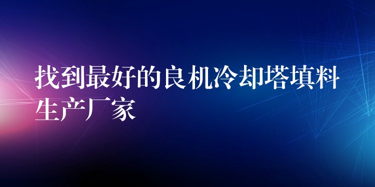 找到最好的良机冷却塔填料生产厂家