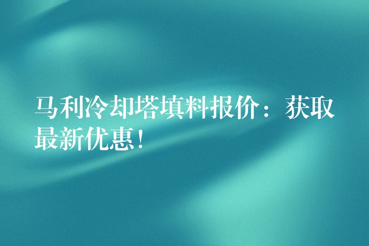 马利冷却塔填料报价：获取最新优惠！