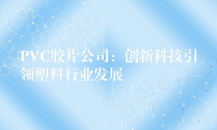 PVC胶片公司：创新科技引领塑料行业发展