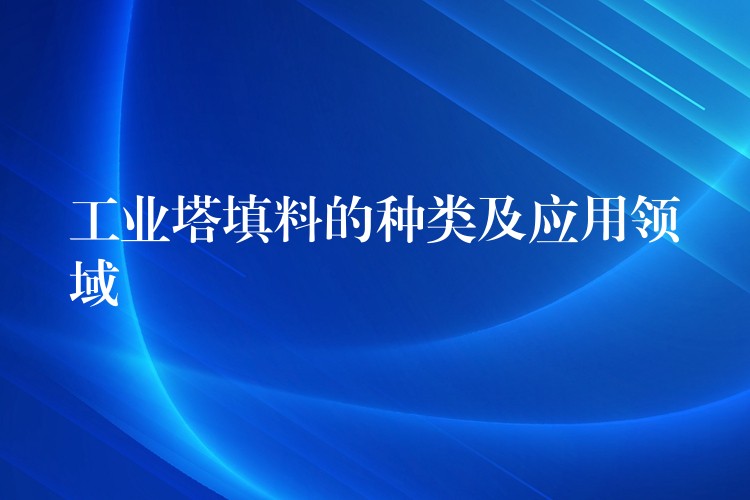 工业塔填料的种类及应用领域