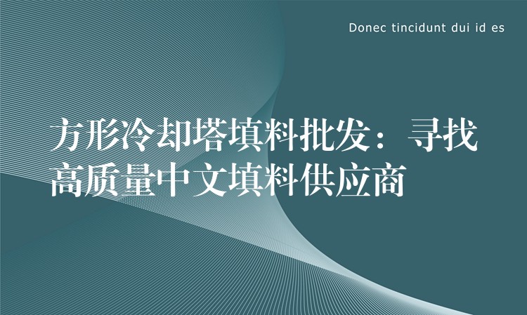 方形冷却塔填料批发：寻找高质量中文填料供应商