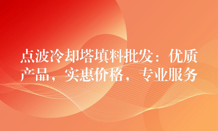 点波冷却塔填料批发：优质产品，实惠价格，专业服务