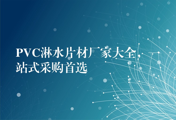 PVC淋水片材厂家大全，一站式采购首选
