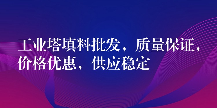 工业塔填料批发，质量保证，价格优惠，供应稳定