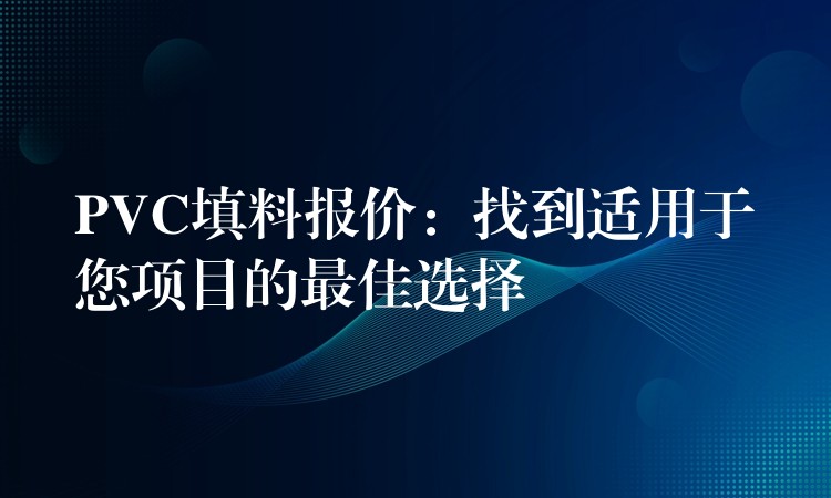 PVC填料报价：找到适用于您项目的最佳选择