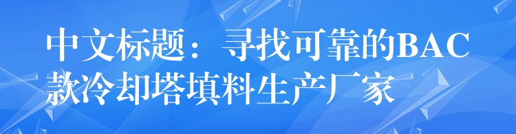 中文标题：寻找可靠的BAC款冷却塔填料生产厂家