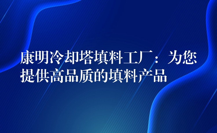 康明冷却塔填料工厂：为您提供高品质的填料产品