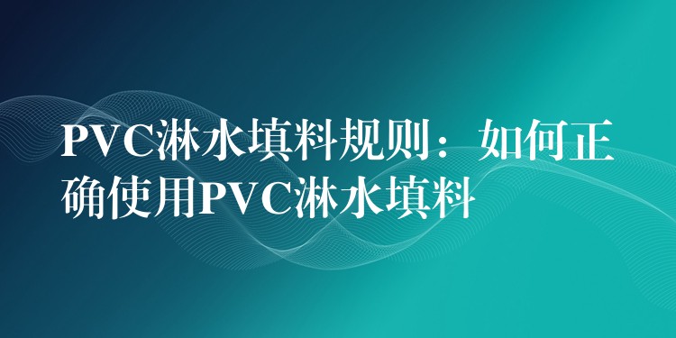 PVC淋水填料规则：如何正确使用PVC淋水填料