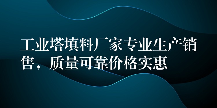 工业塔填料厂家专业生产销售，质量可靠价格实惠