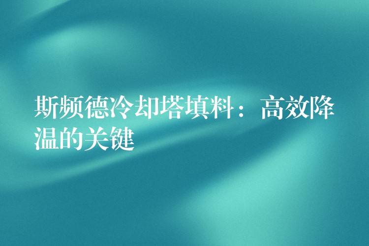 斯频德冷却塔填料：高效降温的关键