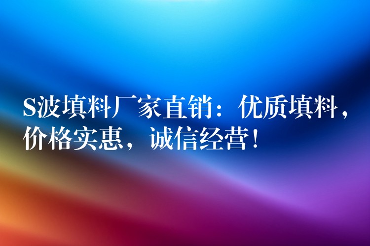 S波填料厂家直销：优质填料，价格实惠，诚信经营！