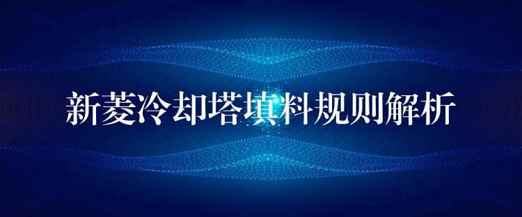 新菱冷却塔填料规则解析