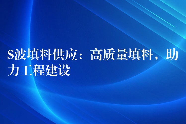 S波填料供应：高质量填料，助力工程建设