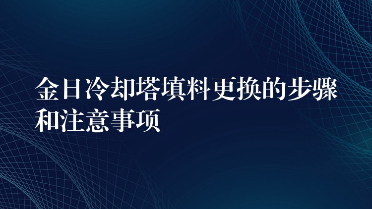 金日冷却塔填料更换的步骤和注意事项