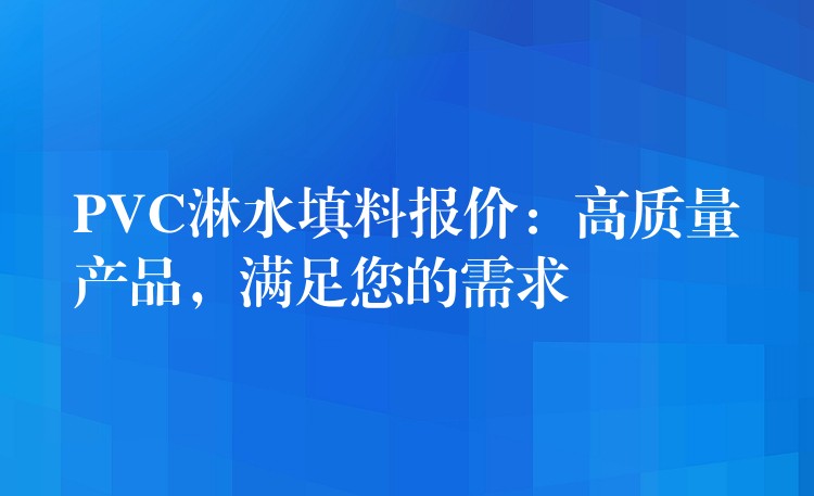 PVC淋水填料报价：高质量产品，满足您的需求
