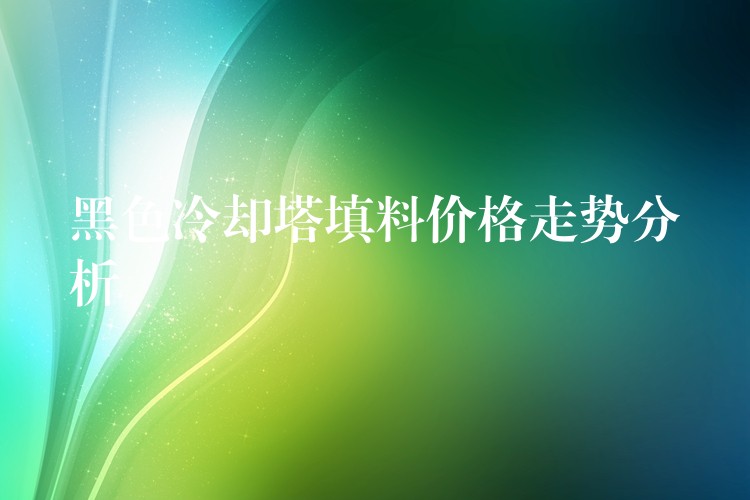黑色冷却塔填料价格走势分析