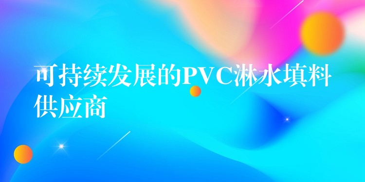 可持续发展的PVC淋水填料供应商