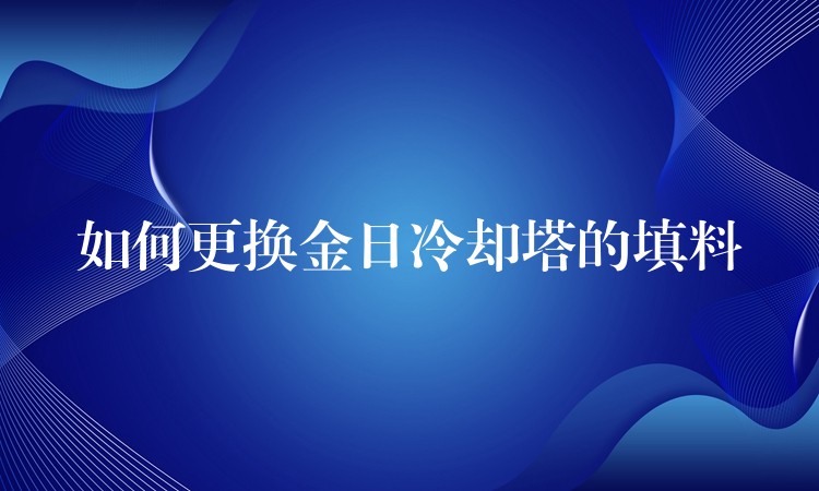 如何更换金日冷却塔的填料
