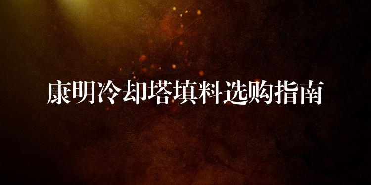 康明冷却塔填料选购指南
